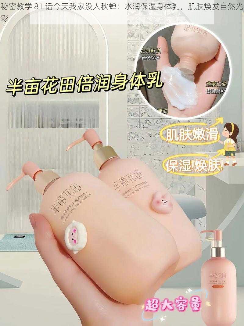 秘密教学 81 话今天我家没人秋蝉:水润保湿身体乳,肌肤焕发自然光彩