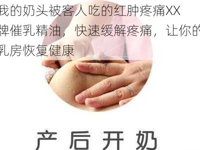 我的奶头被客人吃的红肿疼痛XX 牌催乳精油,快速缓解疼痛,让你的乳房恢复健康