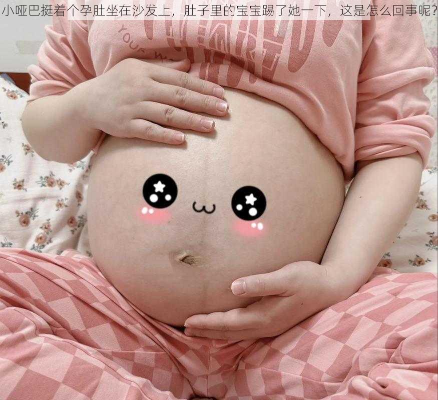 小哑巴挺着个孕肚坐在沙发上,肚子里的宝宝踢了她一下,这是怎么回事呢?