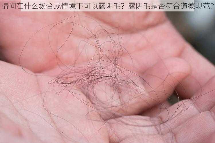 请问在什么场合或情境下可以露阴毛?露阴毛是否符合道德规范?